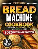 The Essential Bread Machine Cookbook for Beginners: The Ultimate Guide with Delicious, Easy & Quick Bread Making Recipes with Step-By-Step Instructions. Includes Gluten-Free, Keto and Vegan Recipes.