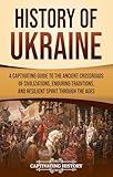 History of Ukraine: A Captivating Guide to the Ancient Crossroads of Civilizations, Enduring Traditions, and Resilient Spirit Through the Ages (European Countries)