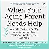 When Your Aging Parent Needs Help: A Geriatrician's Step-by-Step Guide to Memory Loss, Resistance, Safety Worries, and More