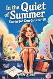 In the Quiet of Summer Stories for Teen Girls 12–16: 17 Inspiring Short Tales About Growing Up, Feeling Deeply, and Finding Inner Light
