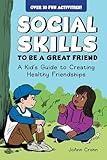 Social Skills to Be a Great Friend: A Kid's Guide to Creating Healthy Friendships