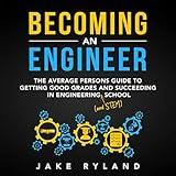 Becoming an Engineer: The Average Person's Guide to Getting Good Grades and Succeeding in Engineering and STEM School
