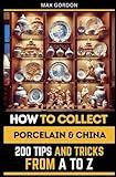 How to Collect Porcelain & China: 200 Tips and Tricks from A to Z