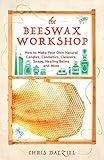 The Beeswax Workshop: How to Make Your Own Natural Candles, Cosmetics, Cleaners, Soaps, Healing Balms and More