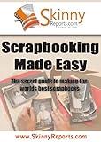 Scrapbooking Made Easy : The secret guide to making the worlds best scrapbooks (Skinny Report)