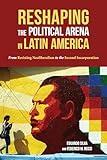 Reshaping the Political Arena in Latin America: From Resisting Neoliberalism to the Second Incorporation (Pitt Latin American Series)