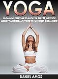 Yoga: 70 Top Beginner Yoga Poses & Meditations To Abolish Stress, Destroy Anxiety and Realize Your Weight Loss Goals Now! (buddhism for dummies, hinduism ... overcoming anxiety, depression Book 1)