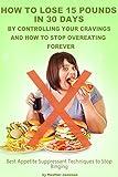 How To Lose 15 Pounds in 30 Days By Controlling Your Cravings and How to Stop Overeating Forever: Best Appetite Suppressant Techniques to Stop Binge Eating ... Disorder and Overeating Forever Book 1)