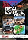 The Drone Pilot's Guide to Real Estate Imaging: Using Drones for Real Estate Photography and Video (Commercial Drone Applications Book 2)