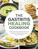 The Gastritis Healing Cookbook: 125+ Delicious, Gastritis-Friendly Recipes to Soothe and Heal Your Stomach