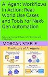 AI Agent Workflows in Action: Real-World Use Cases and Tools for Next-Gen Automation : Designing Practical AI Systems for Business and Productivity (Digital ... Unlocking the Future of Technology Book 7)