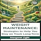 Weight Maintenance: Strategies to Help You Stay on Track Long-Term
