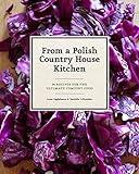 From a Polish Country House Kitchen: 90 Recipes for the Ultimate Comfort Food