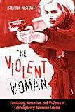 The Violent Woman: Femininity, Narrative, and Violence in Contemporary American Cinema (Feminist Criticism Theory)