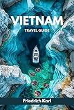 VIETNAM TRAVEL GUIDE: Explore Vietnam with Confidence: A Complete Roadmap to Travel Planning, Local Culture, Top Destinations, Food, Safety, and Smart Itineraries