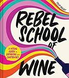 Rebel School Of Wine: A Visual Guide to Drinking with Confidence―The Fun and Cheeky Wine Guidebook