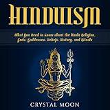 Hinduism: What You Need to Know About the Hindu Religion, Gods, Goddesses, Beliefs, History, and Rituals