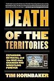 Death of the Territories: Expansion, Betrayal and the War that Changed Pro Wrestling Forever