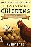 The Ultimate Beginner's Guide to Raising Chickens: Backyard Chicken Keeping Made Easy—Raise Happy Hens and Enjoy Fresh Eggs Even If You’re a Total Beginner! (Produce Your Own Food)