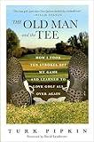 The Old Man and the Tee: How I Took Ten Strokes Off My Game and Learned to Love Golf All Over Again