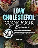 Low Cholesterol Cookbook for Beginners: 200+ Heart-Supporting, Flavorful Recipes to Help You Enjoy Delicious Meals While Maintaining Balanced Cholesterol Levels, Vitality, and Comfort Each Day