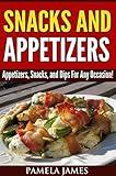 Snacks And Appetizers:: Appetizers, Snacks, and Dips For Any Occasion!