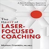 The HeART of Laser-Focused Coaching: A Revolutionary Approach to Masterful Coaching