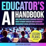 Educator’s AI Handbook: Save Time and Evolve Teaching Practices, Boost Student Success and Classroom Engagement Using Artificial Intelligence (53 Lesson Plans Included)
