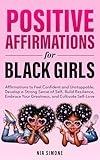 Positive Affirmations for Black Girls Affirmations to Feel Confident and Unstoppable, Develop a Strong Sense of Self, Build Resilience, Embrace Your Greatness, and Cultivate Self-Love