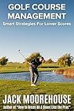 Golf Course Management: Smart Strategies For Lower Scores (The Complete One-Hour Read Golf Success Series: From Fundamentals to Advanced Techniques)