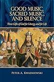 Good Music, Sacred Music, and Silence: Three Gifts of God for Liturgy and for Life