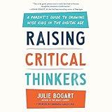 Raising Critical Thinkers: A Parent's Guide to Growing Wise Kids in the Digital Age