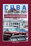 Cuba Travel Guide 2025: Explore Havana, Vinales, and More Updated Tips on Travel, Culture & Food for an Unforgettable Adventure