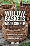 Willow Baskets Made Simple: A Comprehensive Guide to Crafting Timeless Willow Baskets from Beginner to Expert Level