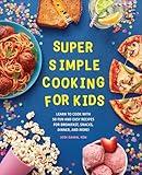Super Simple Cooking for Kids: Learn to Cook with 50 Fun and Easy Recipes for Breakfast, Snacks, Dinner, and More!