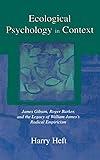 Ecological Psychology in Context: James Gibson, Roger Barker, and the Legacy of William James's Radical Empiricism (Resources for Ecological Psychology Series)