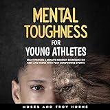 Mental Toughness for Young Athletes: Eight Proven 5-Minute Mindset Exercises for Kids and Teens Who Play Competitive Sports