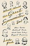 What Would the Great Economists Do?: How Twelve Brilliant Minds Would Solve Today's Biggest Problems
