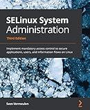 SELinux System Administration: Implement mandatory access control to secure applications, users, and information flows on Linux, 3rd Edition