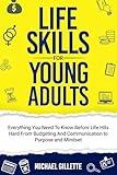 LIFE SKILLS FOR YOUNG ADULTS: EVERYTHING YOU NEED TO KNOW BEFORE LIFE HITS HARD FROM BUDGETING AND COMMUNICATION TO PURPOSE AND MINDSET