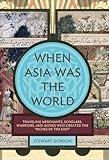 When Asia Was the World: Traveling Merchants, Scholars, Warriors, and Monks Who Created the ""Riches of the ""East""