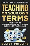 Teaching On Your Own Terms: The 5 Steps to Building the Online Teaching Business of Your Dreams