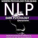 NLP: Dark Psychology and Manipulation: Advanced Techniques to Influence and Control with NLP and Covert Hypnosis, Book 1
