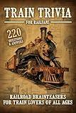 Train Trivia For Railfans Railroad Brainteasers For Train Lovers Of All Ages 220 Questions & Answers
