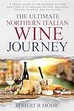 The Ultimate Northern Italian Wine Journey: A Travel Guide to teh Richness of Wine and Food in Six Regions of Italy, including Tasting, Pairings, and its History