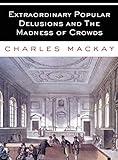 Extraordinary Popular Delusions and The Madness of Crowds: All Volumes - Complete and Unabridged