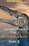 Jurassic Reset - Day 1 - Mosasaurus - Part 3 (Dinosaurs and Monsters Book 17)