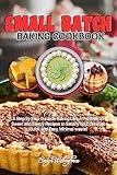 Small Batch Baking Cookbook: A Step by Step Guide to Baking like A Pro with 50 Sweet and Savory Recipes to Satisfy your Cravings |Quick and Easy, Minimal waste|