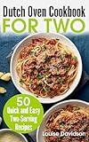 Dutch Oven For Two: 50 Quick and Easy Two-Serving Recipes