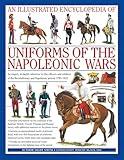 An Illustrated Encyclopedia: Uniforms of the Napoleonic Wars: An unrivalled reference to the insignia, appearance and experience of the fighting men of the period (Military Uniforms)